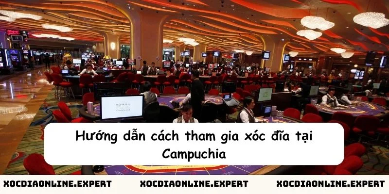 Hướng dẫn cách tham gia xóc đĩa tại Campuchia