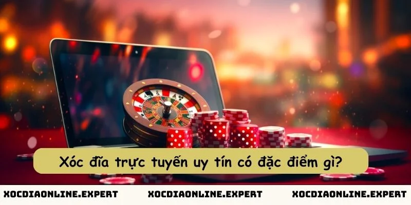 Xóc đĩa trực tuyến uy tín có đặc điểm gì?